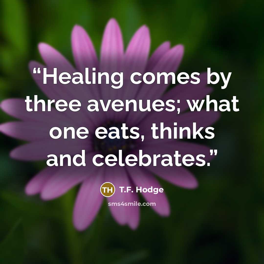 “Healing comes by three avenues; what one eats, thinks and celebrates.” quote by T.F. Hodge