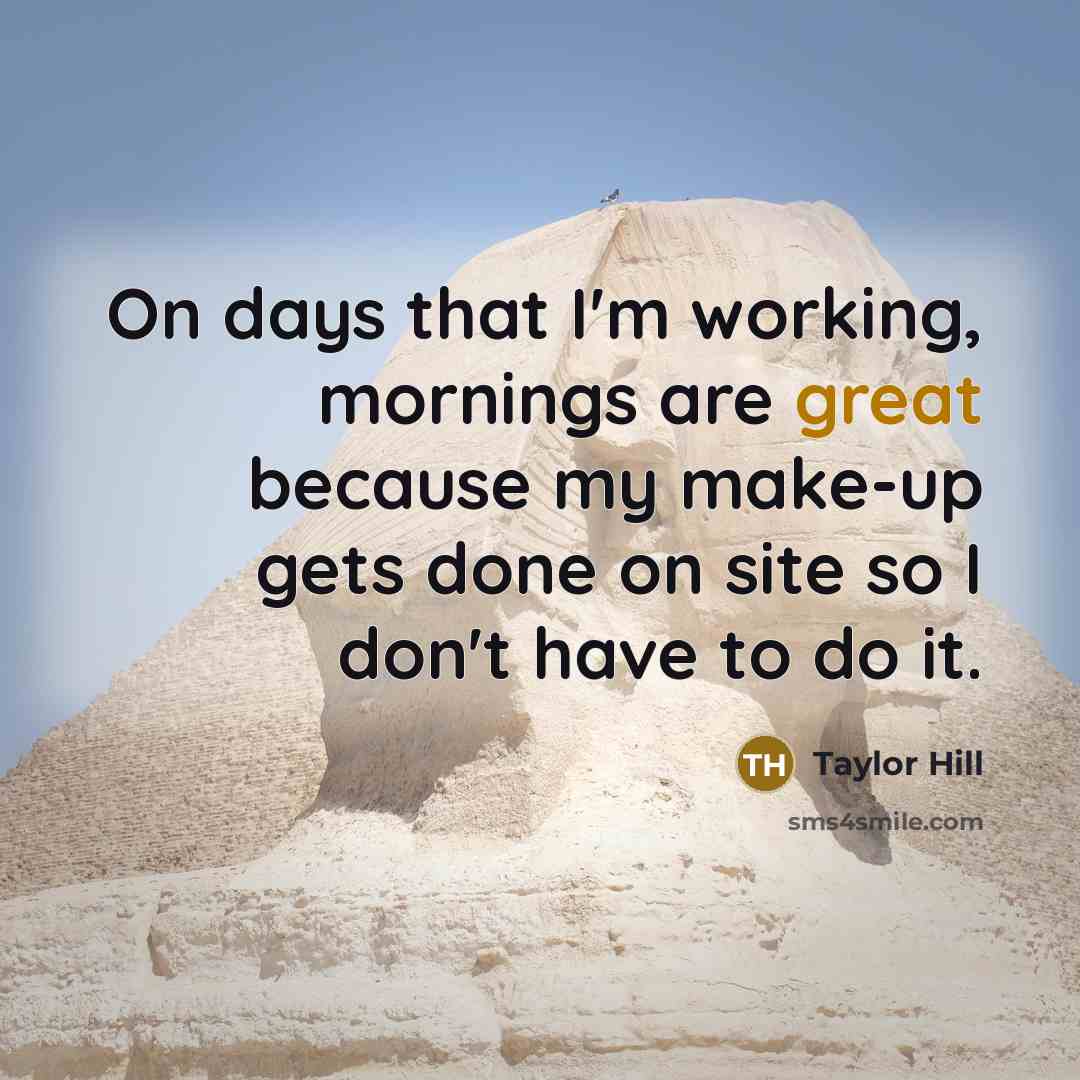 “On days that I'm working, mornings are great because my make-up gets done on site so I don't have to do it.” quote by Taylor Hill