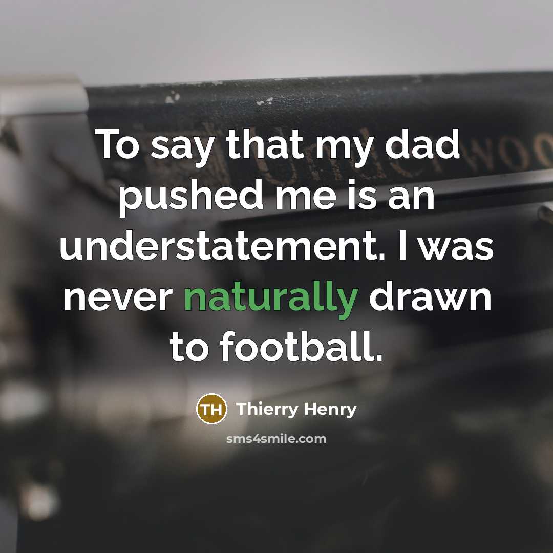 “To say that my dad pushed me is an understatement. I was never naturally drawn to football.” quote by Thierry Henry