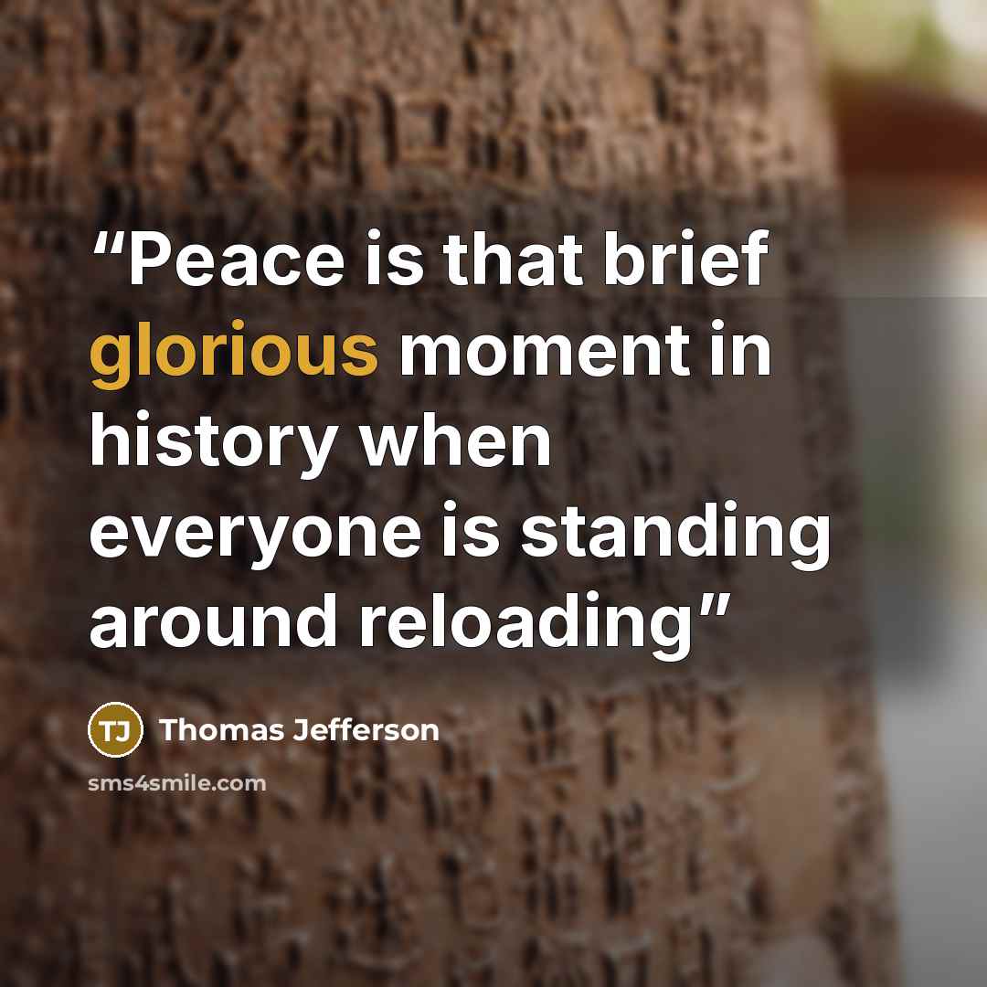 “Peace is that brief glorious moment in history when everyone is standing around reloading” quote by Thomas Jefferson