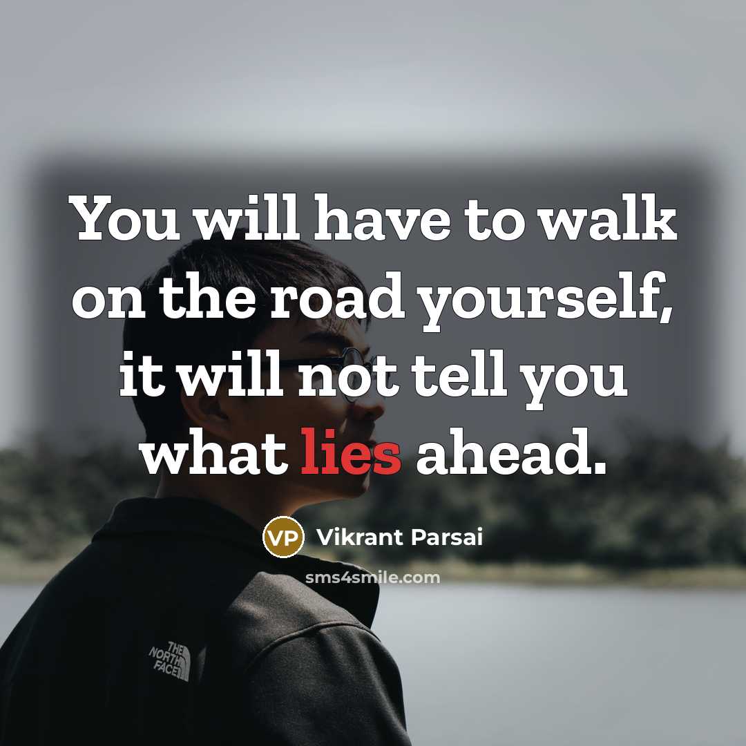“You will have to walk on the road yourself, it will not tell you what lies ahead.” quote by Vikrant Parsai