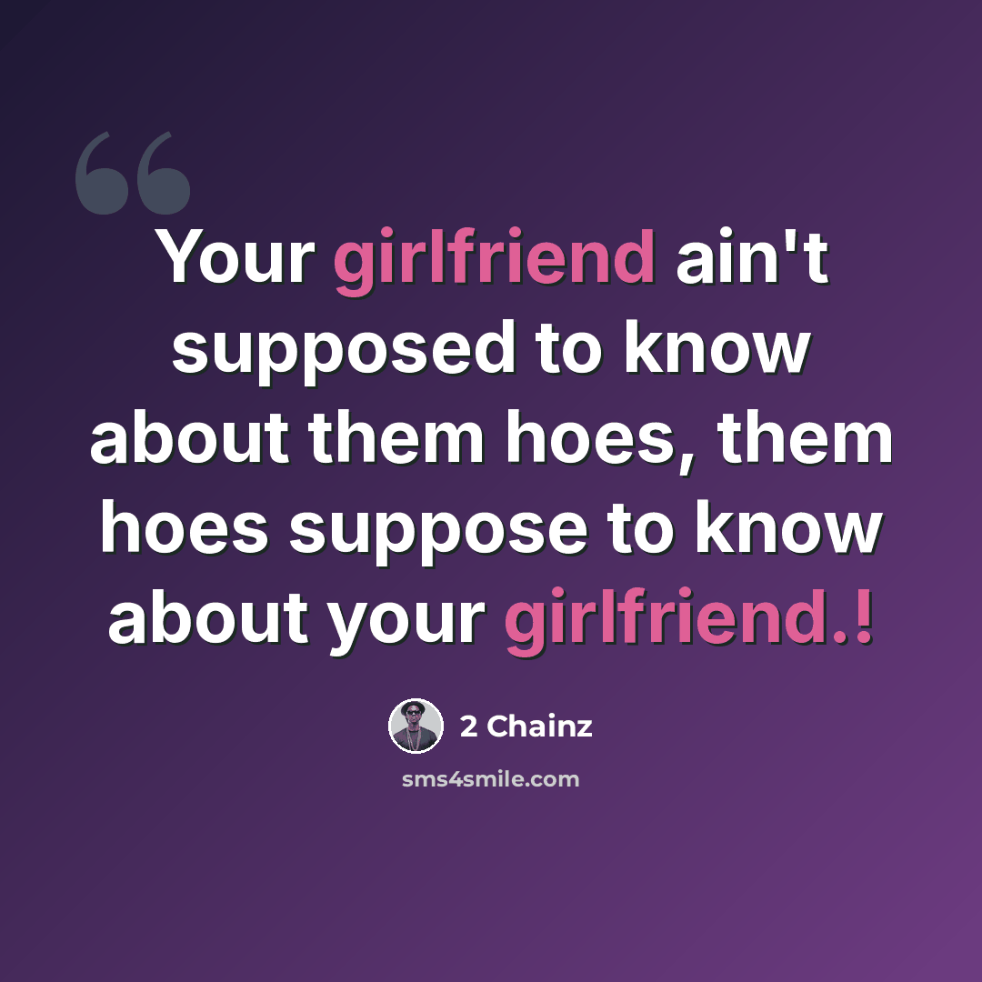 “Your girlfriend ain't supposed to know about them hoes, them hoes suppose to know about your girlfriend.!” quote by 2 Chainz