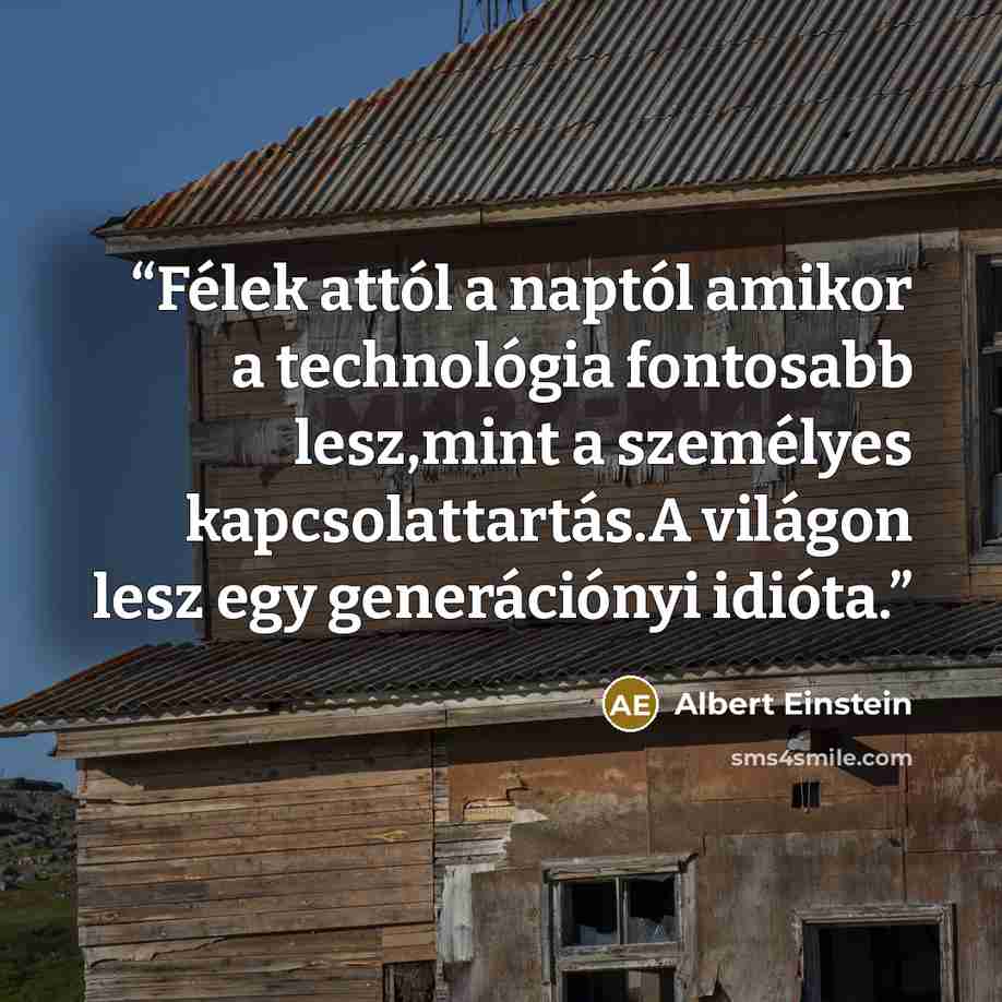 “Félek attól a naptól amikor a technológia fontosabb lesz,mint a személyes kapcsolattartás.A világon lesz egy generációnyi idióta.” quote by Albert Einstein