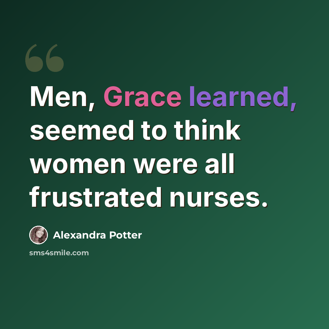 “Men, Grace learned, seemed to think women were all frustrated nurses.” quote by Alexandra Potter
