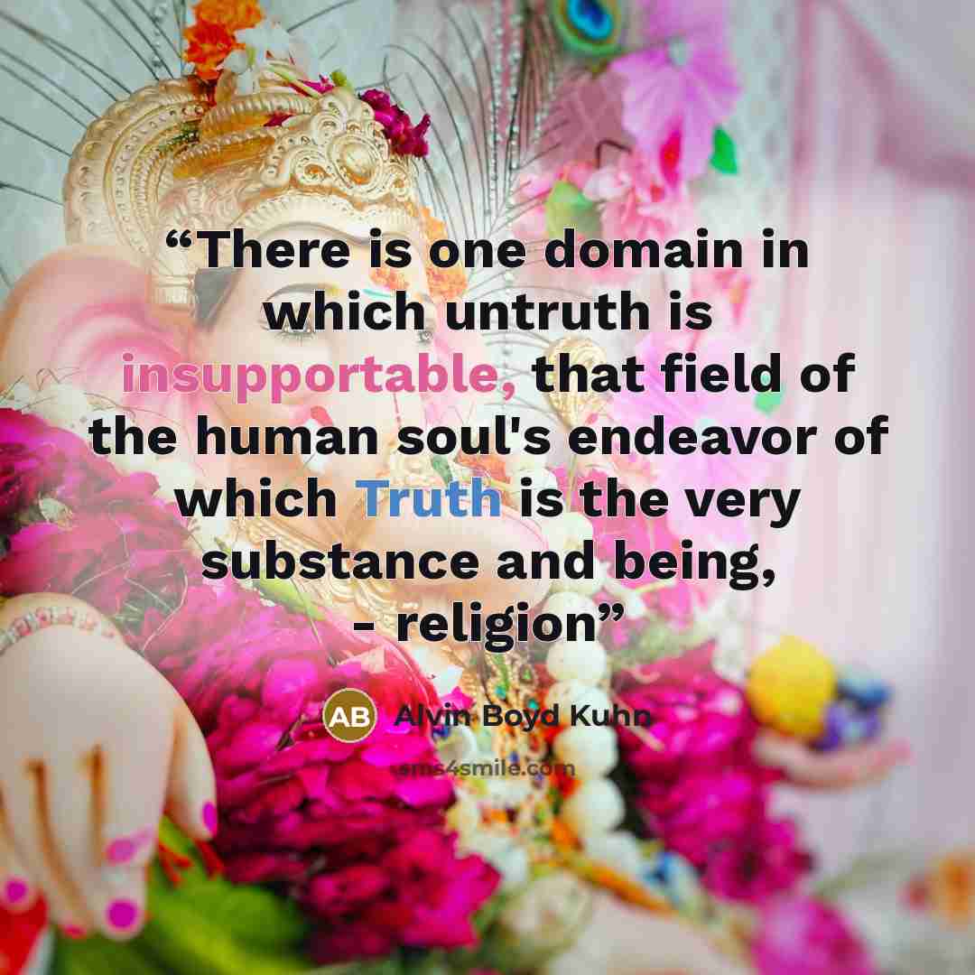 “There is one domain in which untruth is insupportable, that field of the human soul's endeavor of which Truth is the very substance and being, - religion” quote by Alvin Boyd Kuhn