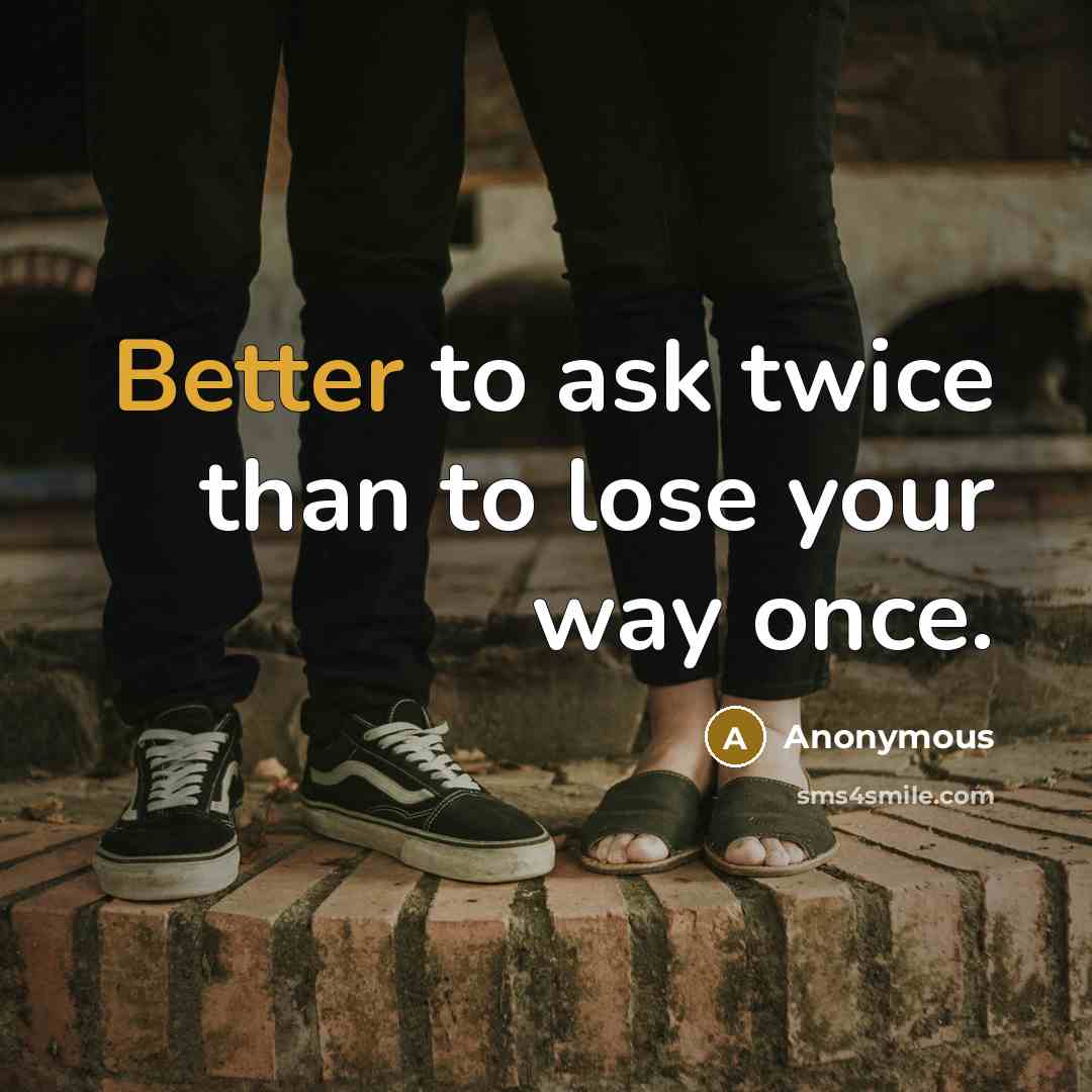“Better to ask twice than to lose your way once.” quote by Anonymous