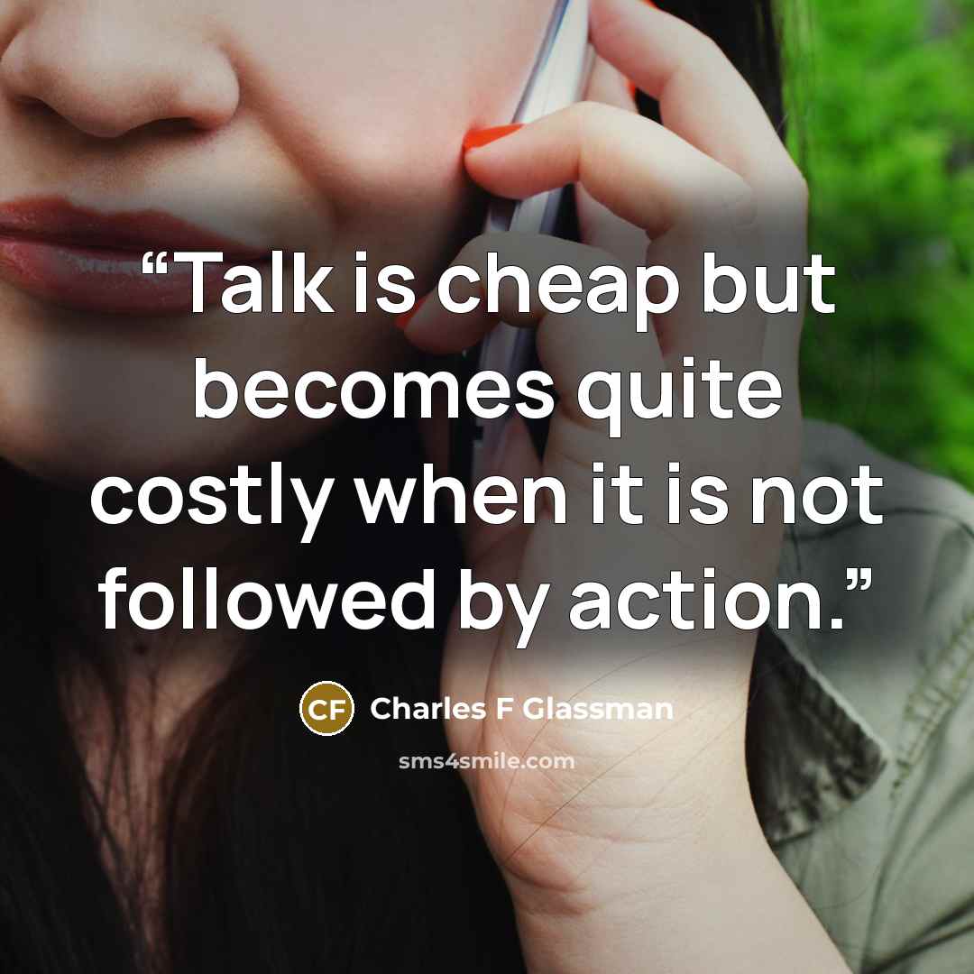 “Talk is cheap but becomes quite costly when it is not followed by action.” quote by Charles F Glassman