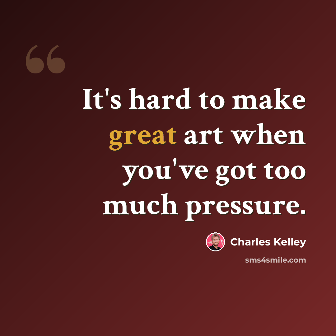 “It's hard to make great art when you've got too much pressure.” quote by Charles Kelley