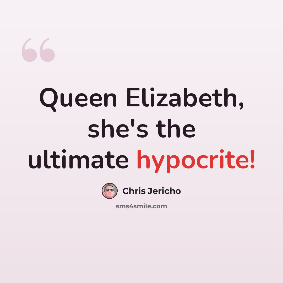 “Queen Elizabeth, she's the ultimate hypocrite!” quote by Chris Jericho