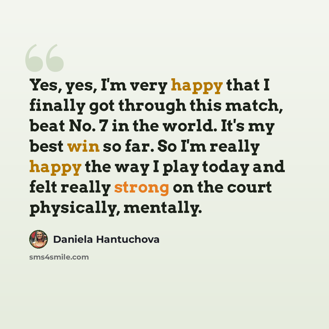 “Yes, yes, I'm very happy that I finally got through this match, beat No. 7 in the world. It's my best win so far. So I'm really happy the way I play today and felt really strong on the court physically, mentally.” quote by Daniela Hantuchova