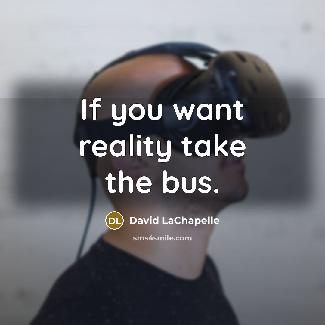 “If you want reality take the bus.” quote by David LaChapelle