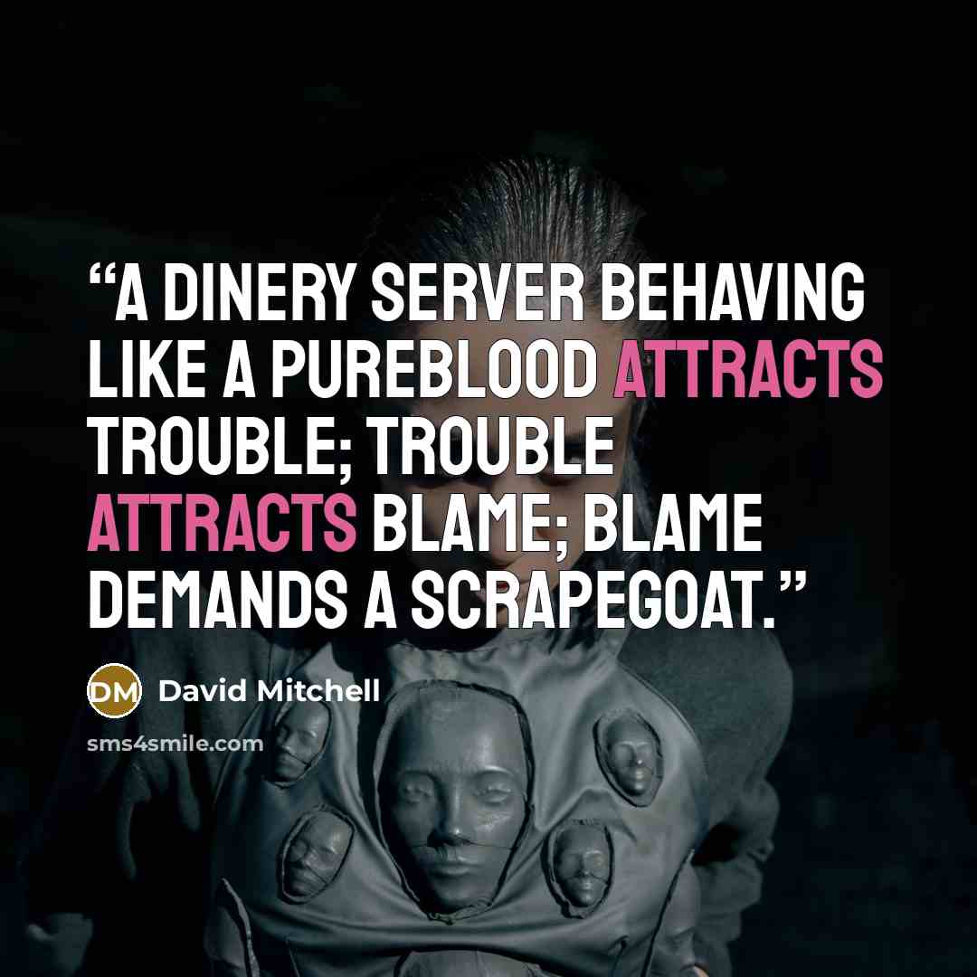 “A dinery server behaving like a pureblood attracts trouble; trouble attracts blame; blame demands a scrapegoat.” quote by David Mitchell