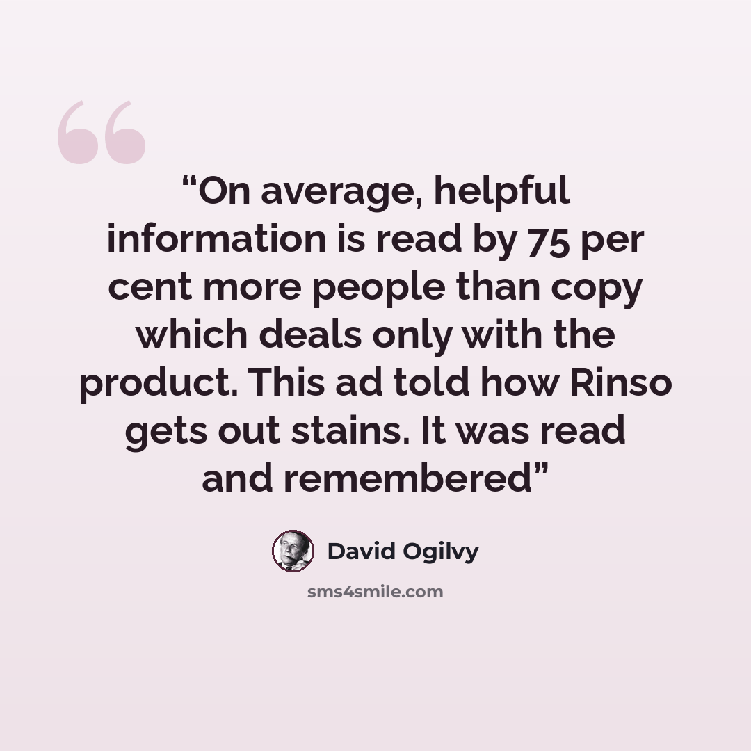 “On average, helpful information is read by 75 per cent more people than copy which deals only with the product. This ad told how Rinso gets out stains. It was read and remembered” quote by David Ogilvy
