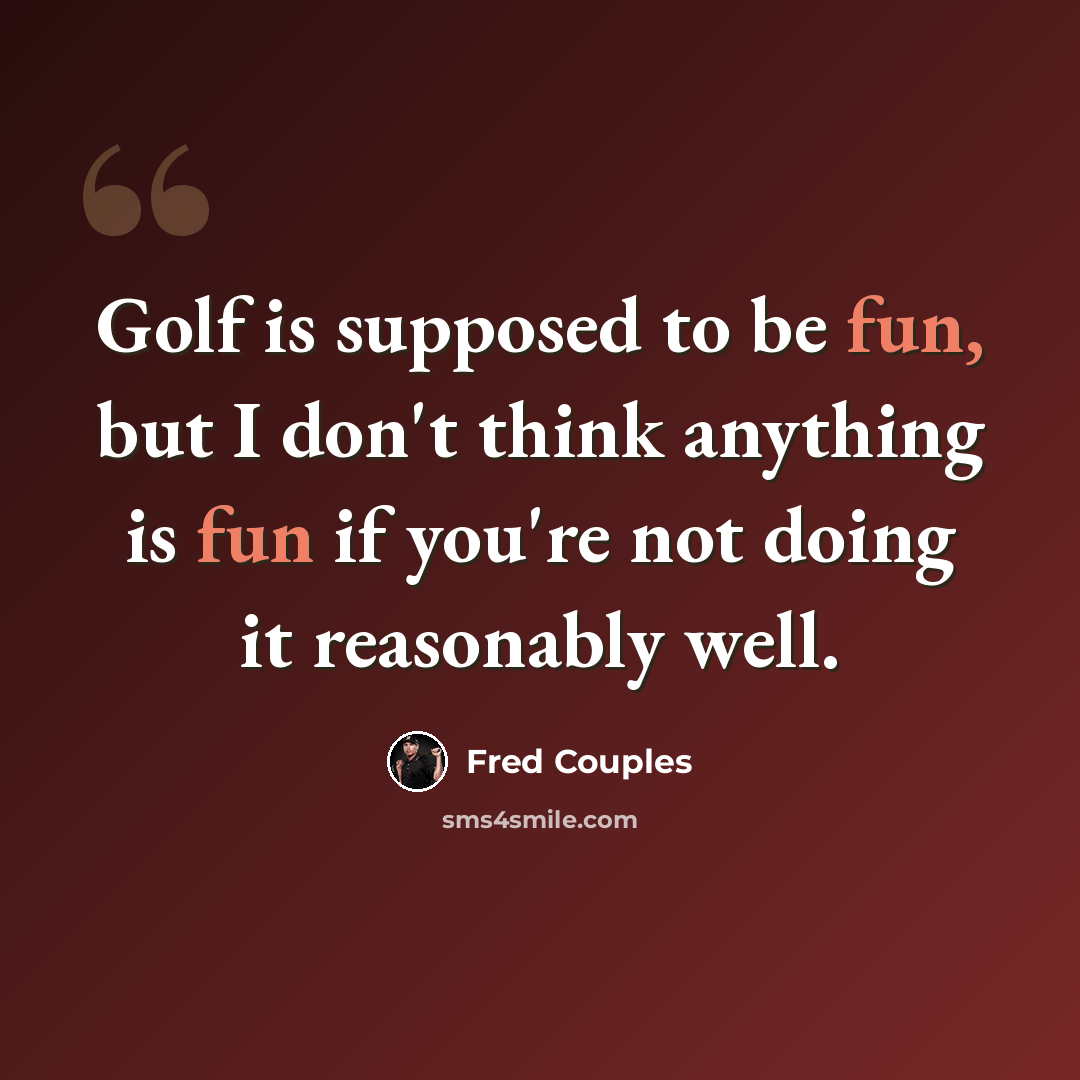 “Golf is supposed to be fun, but I don't think anything is fun if you're not doing it reasonably well.” quote by Fred Couples