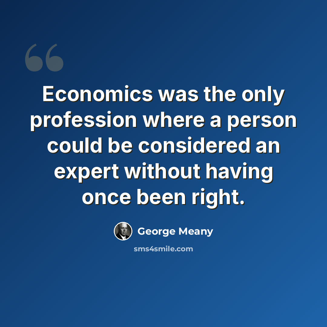 “Economics was the only profession where a person could be considered an expert without having once been right.” quote by George Meany