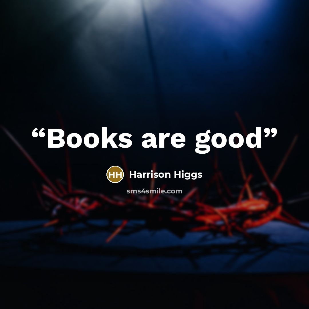 “Books are good” quote by Harrison Higgs
