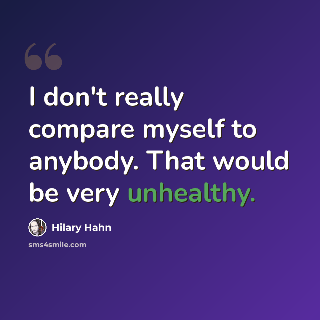 “I don't really compare myself to anybody. That would be very unhealthy.” quote by Hilary Hahn