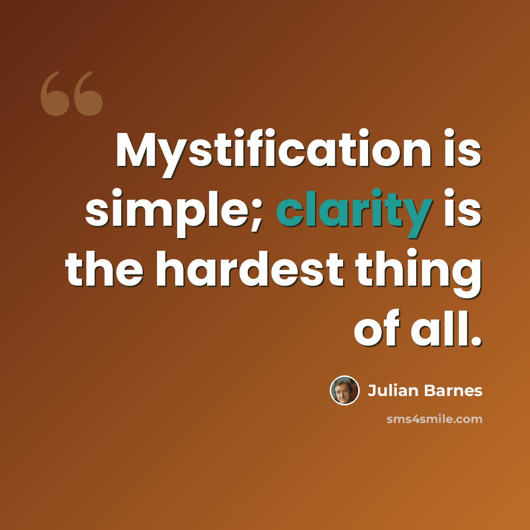 “Mystification is simple; clarity is the hardest thing of all.” quote by Julian Barnes