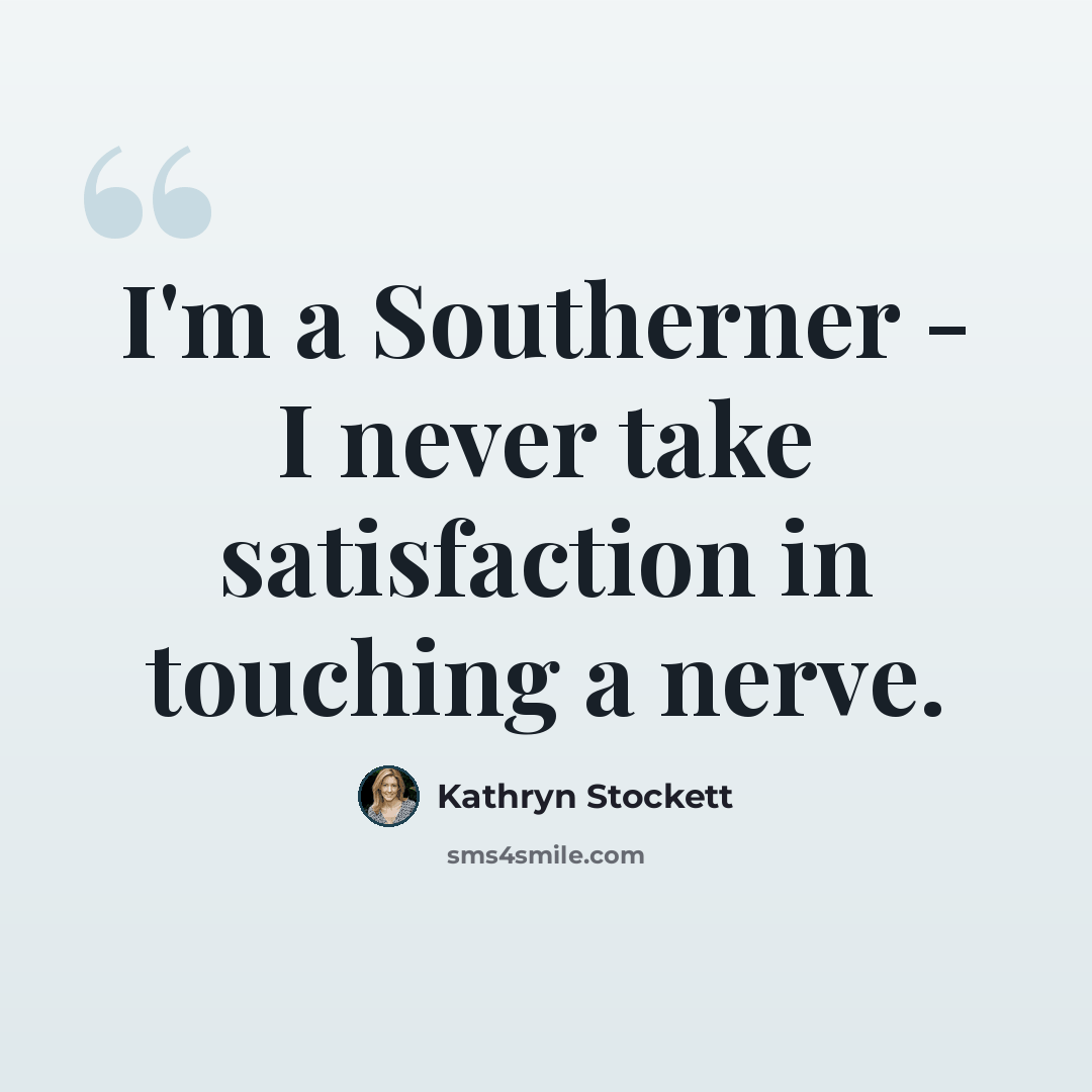 “I'm a Southerner - I never take satisfaction in touching a nerve.” quote by Kathryn Stockett