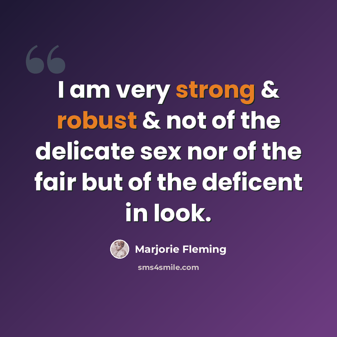 “I am very strong & robust & not of the delicate sex nor of the fair but of the deficent in look.” quote by Marjorie Fleming