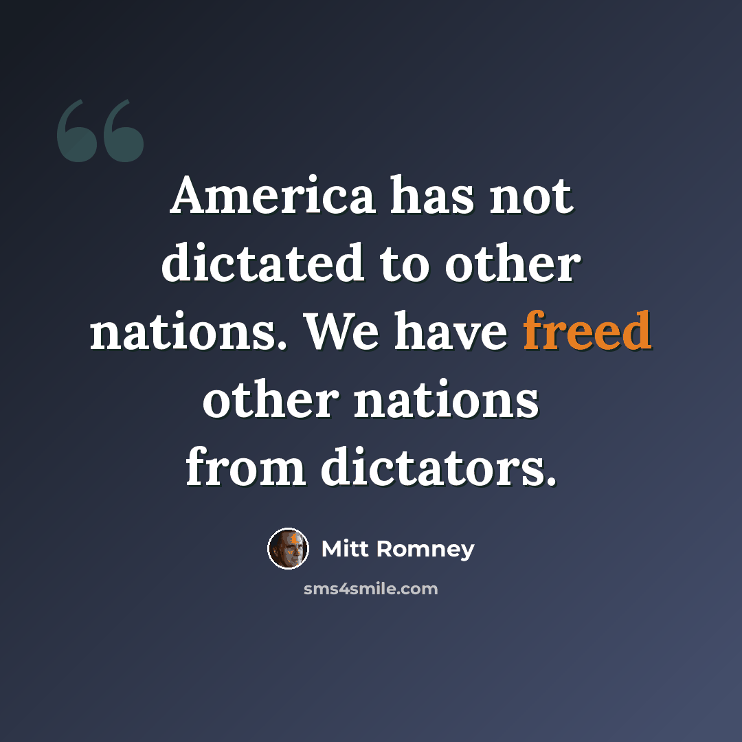 “America has not dictated to other nations. We have freed other nations from dictators.” quote by Mitt Romney