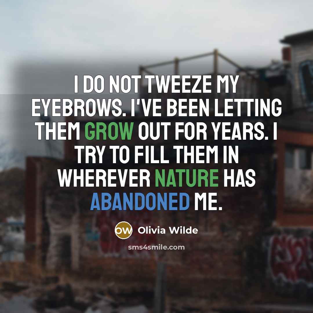“I do not tweeze my eyebrows. I've been letting them grow out for years. I try to fill them in wherever nature has abandoned me.” quote by Olivia Wilde