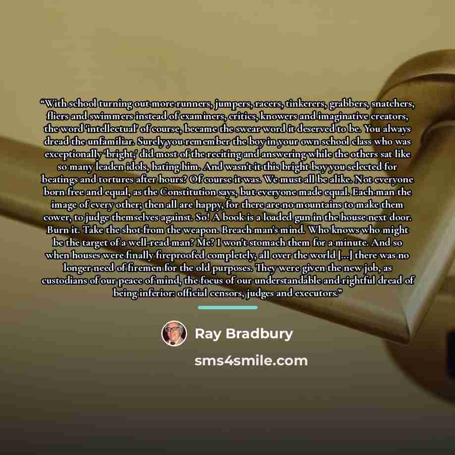 “With school turning out more runners, jumpers, racers, tinkerers, grabbers, snatchers, fliers and swimmers instead of examiners, critics, knowers and imaginative creators, the word 'intellectual' of course, became the swear word it deserved to be. You always dread the unfamiliar. Surely you…” quote by Ray Bradbury