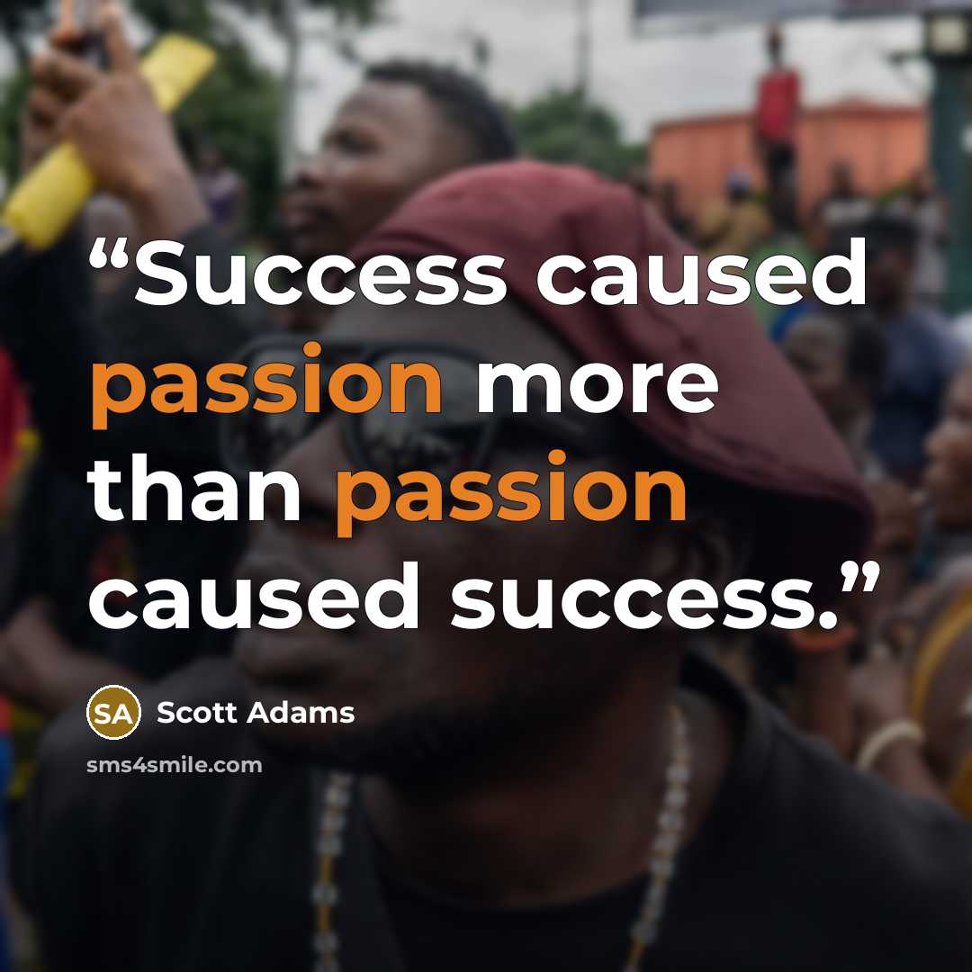 “Success caused passion more than passion caused success.” quote by Scott Adams