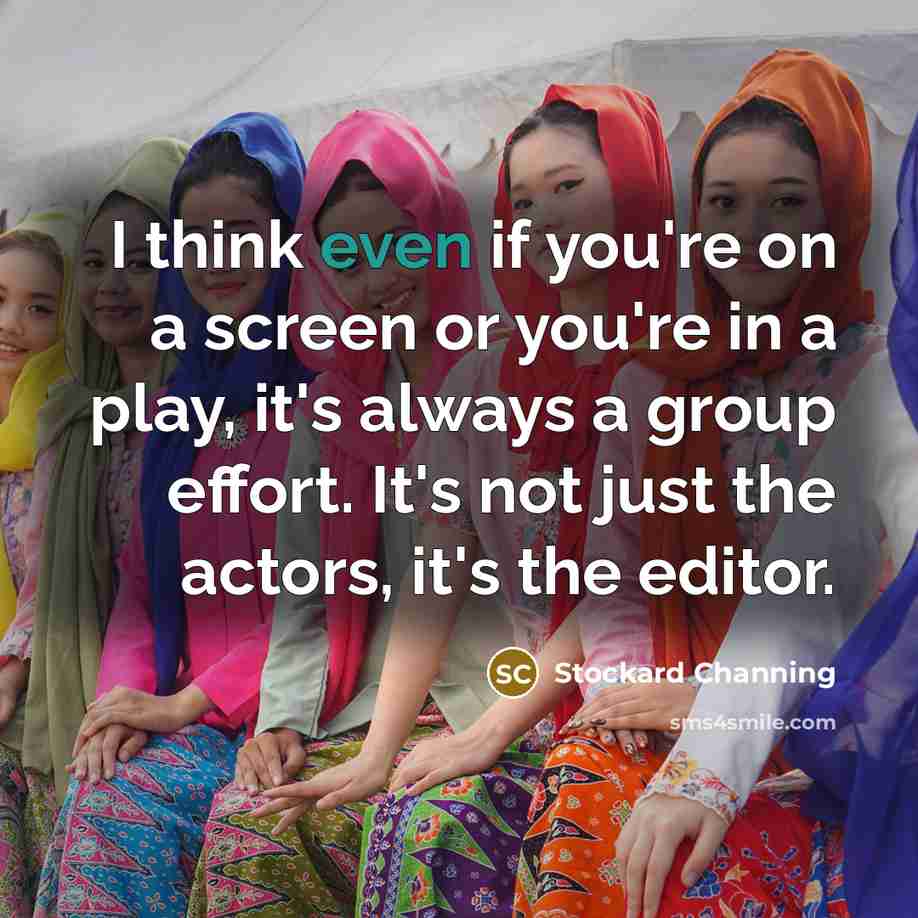 “I think even if you're on a screen or you're in a play, it's always a group effort. It's not just the actors, it's the editor.” quote by Stockard Channing