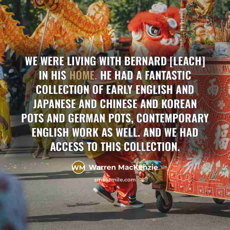 “We were living with Bernard [Leach] in his home. He had a fantastic collection of early English and Japanese and Chinese and Korean pots and German pots, contemporary English work as well. And we had access to this collection.” quote by Warren MacKenzie