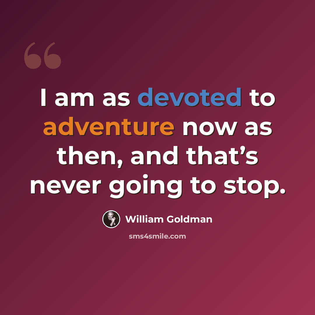 “I am as devoted to adventure now as then, and that’s never going to stop.” quote by William Goldman