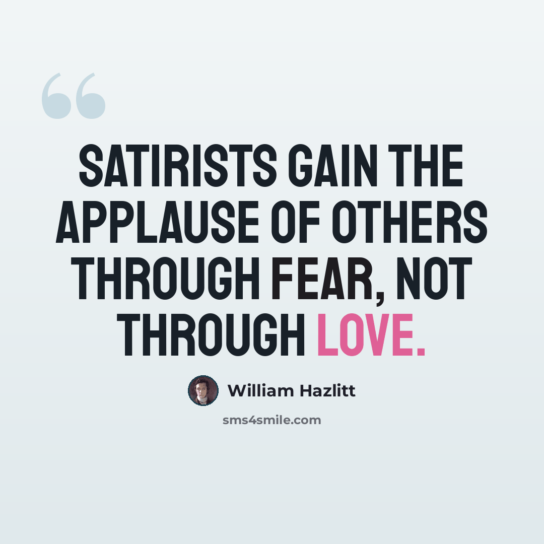 “Satirists gain the applause of others through fear, not through love.” quote by William Hazlitt