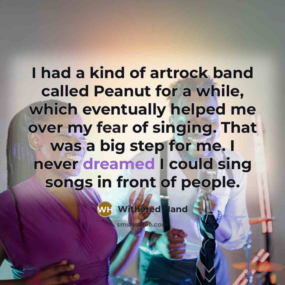 “I had a kind of artrock band called Peanut for a while, which eventually helped me over my fear of singing. That was a big step for me. I never dreamed I could sing songs in front of people.” quote by Withered Hand