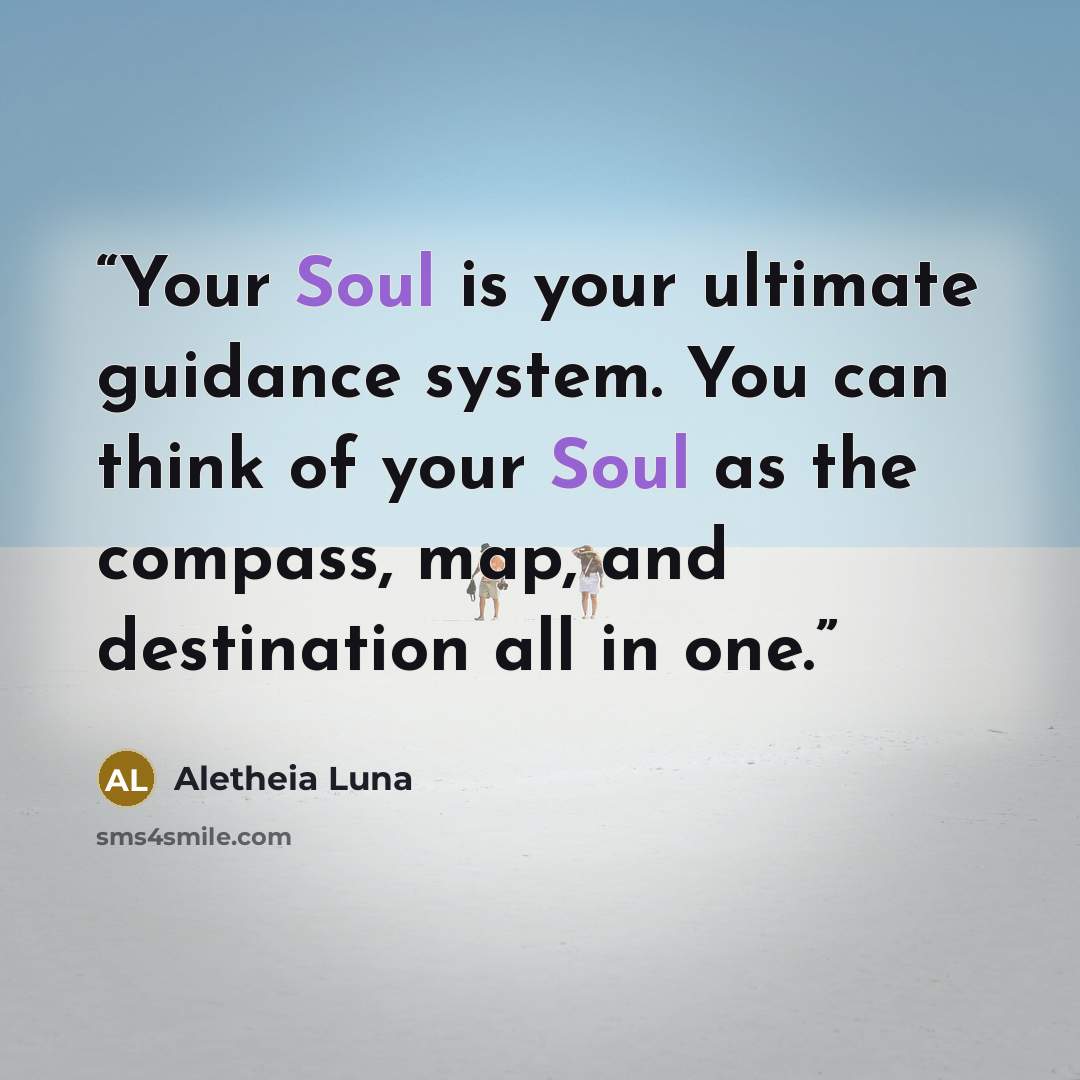 “Your Soul is your ultimate guidance system. You can think of your Soul as the compass, map, and destination all in one.” quote by Aletheia Luna