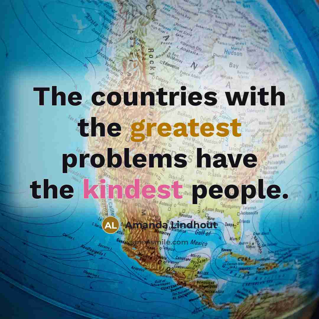 “The countries with the greatest problems have the kindest people.” quote by Amanda Lindhout
