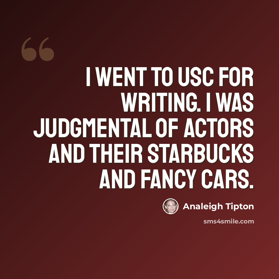 “I went to USC for writing. I was judgmental of actors and their Starbucks and fancy cars.” quote by Analeigh Tipton