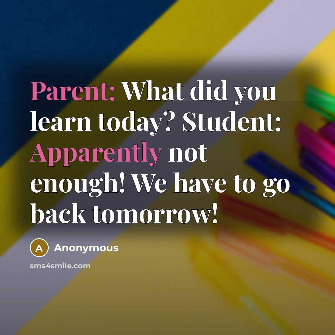“Parent: What did you learn today? Student: Apparently not enough! We have to go back tomorrow!” quote by Anonymous