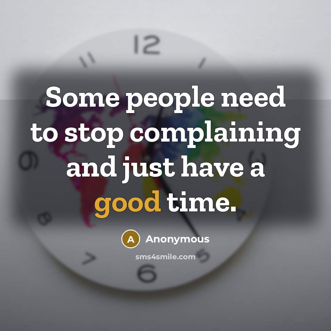 “Some people need to stop complaining and just have a good time.” quote by Anonymous