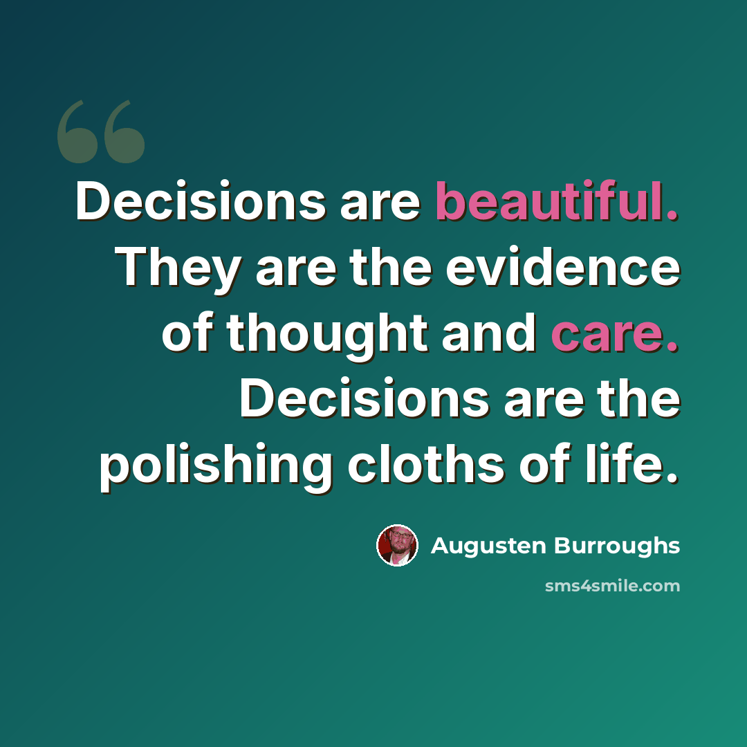 “Decisions are beautiful. They are the evidence of thought and care. Decisions are the polishing cloths of life.” quote by Augusten Burroughs
