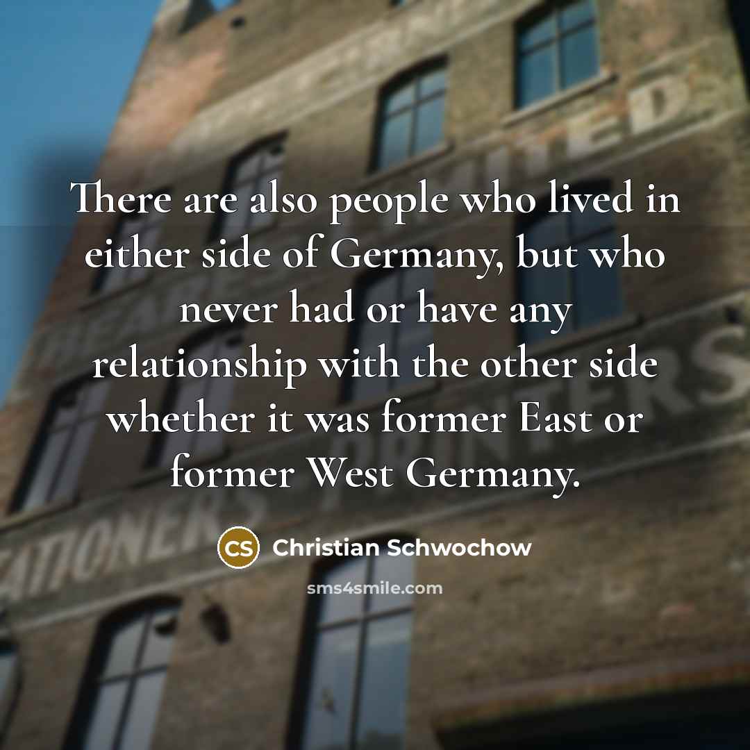 “There are also people who lived in either side of Germany, but who never had or have any relationship with the other side whether it was former East or former West Germany.” quote by Christian Schwochow