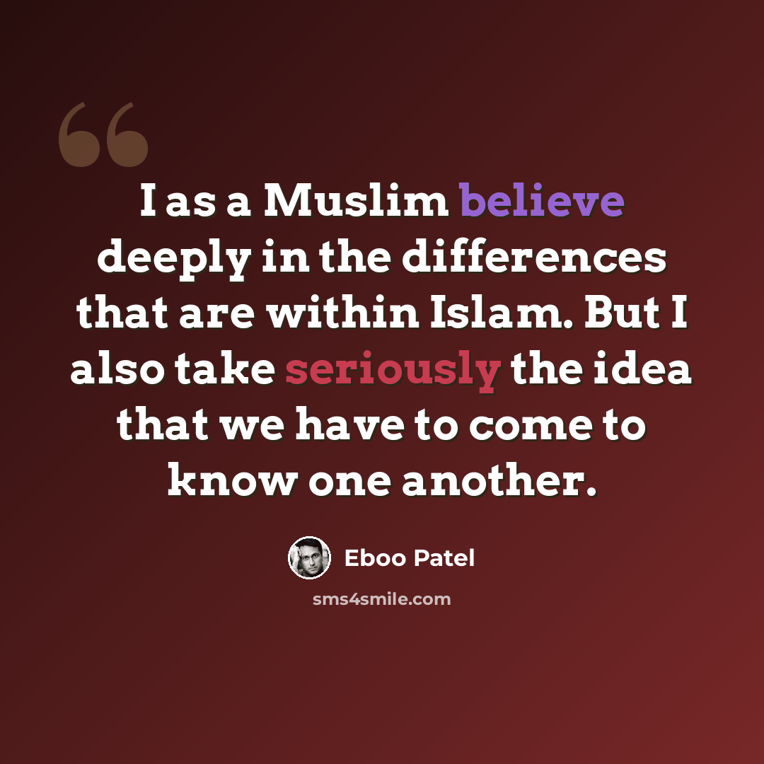 “I as a Muslim believe deeply in the differences that are within Islam. But I also take seriously the idea that we have to come to know one another.” quote by Eboo Patel