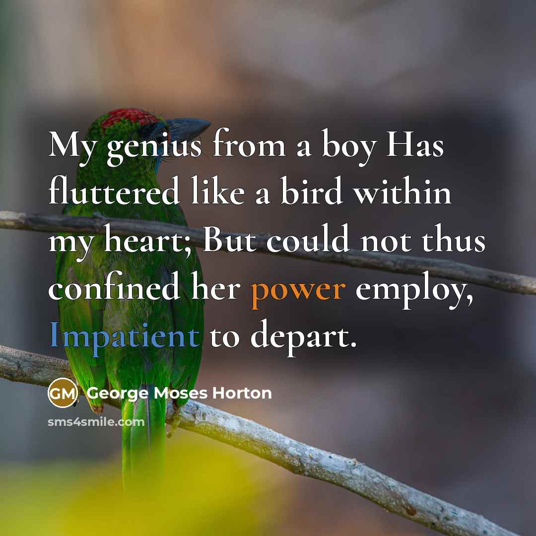 “My genius from a boy Has fluttered like a bird within my heart; But could not thus confined her power employ, Impatient to depart.” quote by George Moses Horton