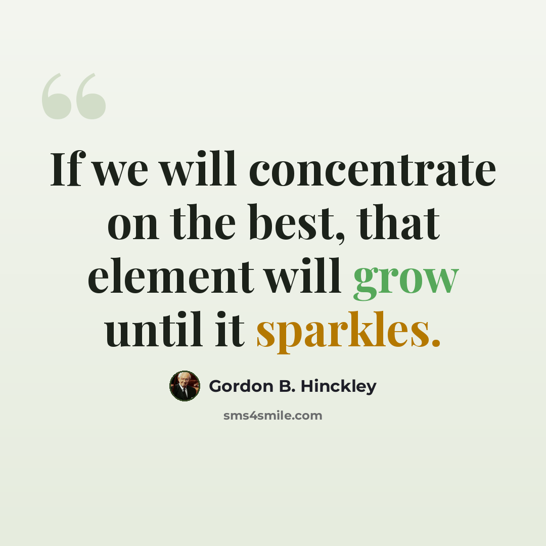 “If we will concentrate on the best, that element will grow until it sparkles.” quote by Gordon B. Hinckley