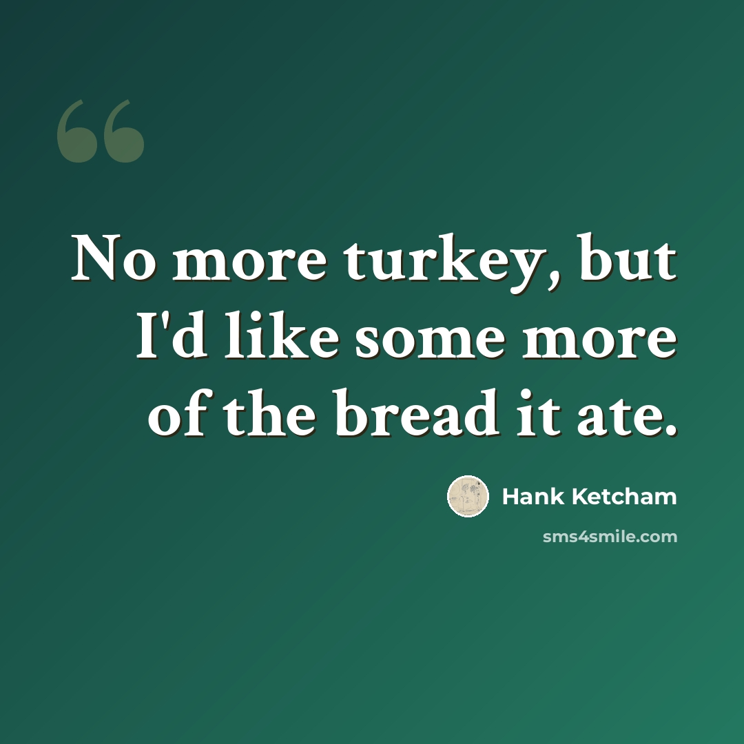 “No more turkey, but I'd like some more of the bread it ate.” quote by Hank Ketcham