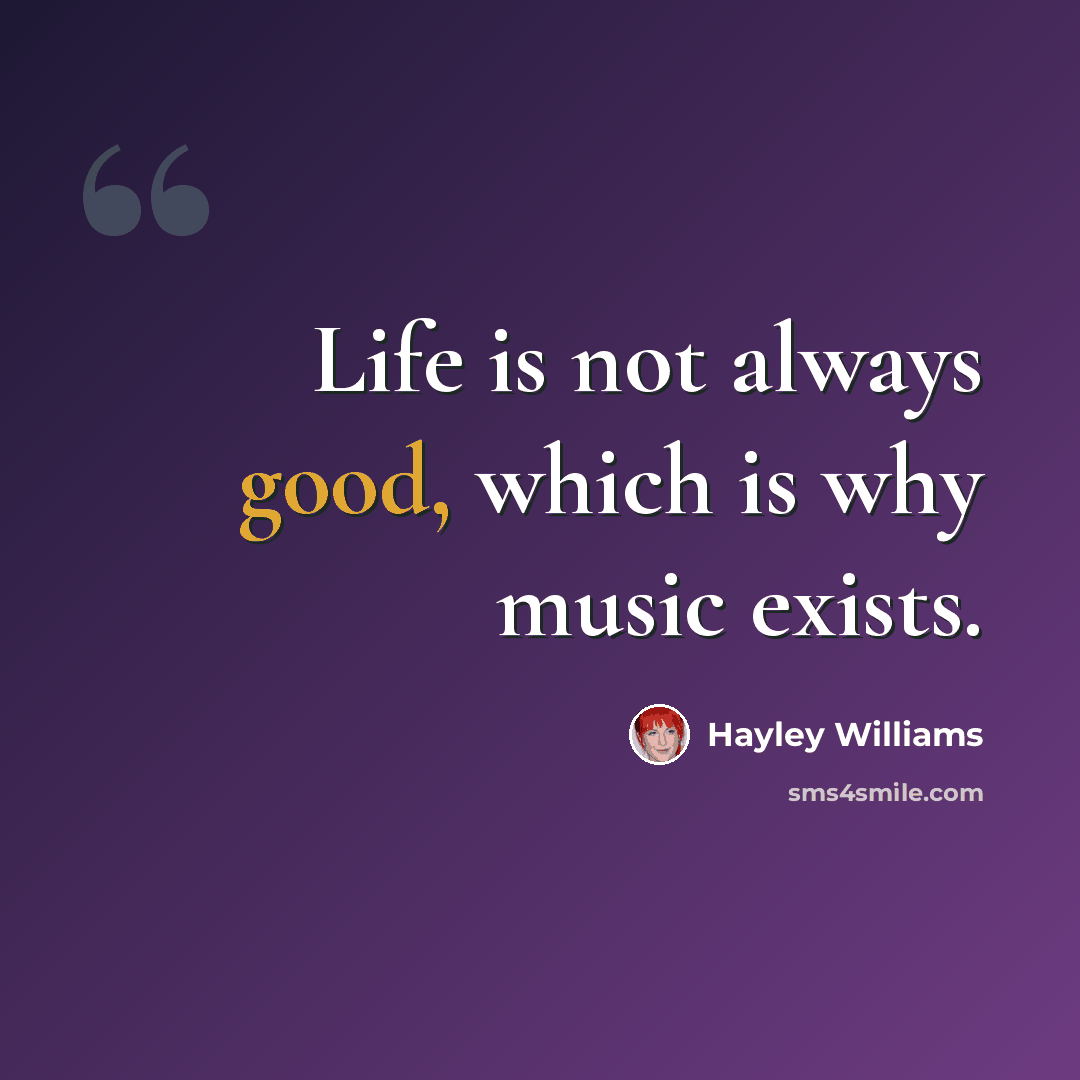 “Life is not always good, which is why music exists.” quote by Hayley Williams