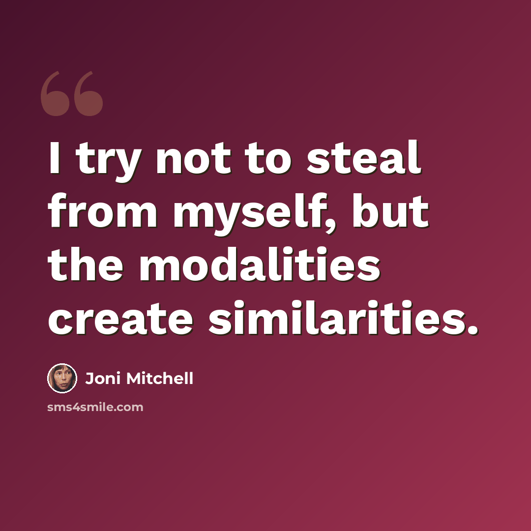 “I try not to steal from myself, but the modalities create similarities.” quote by Joni Mitchell
