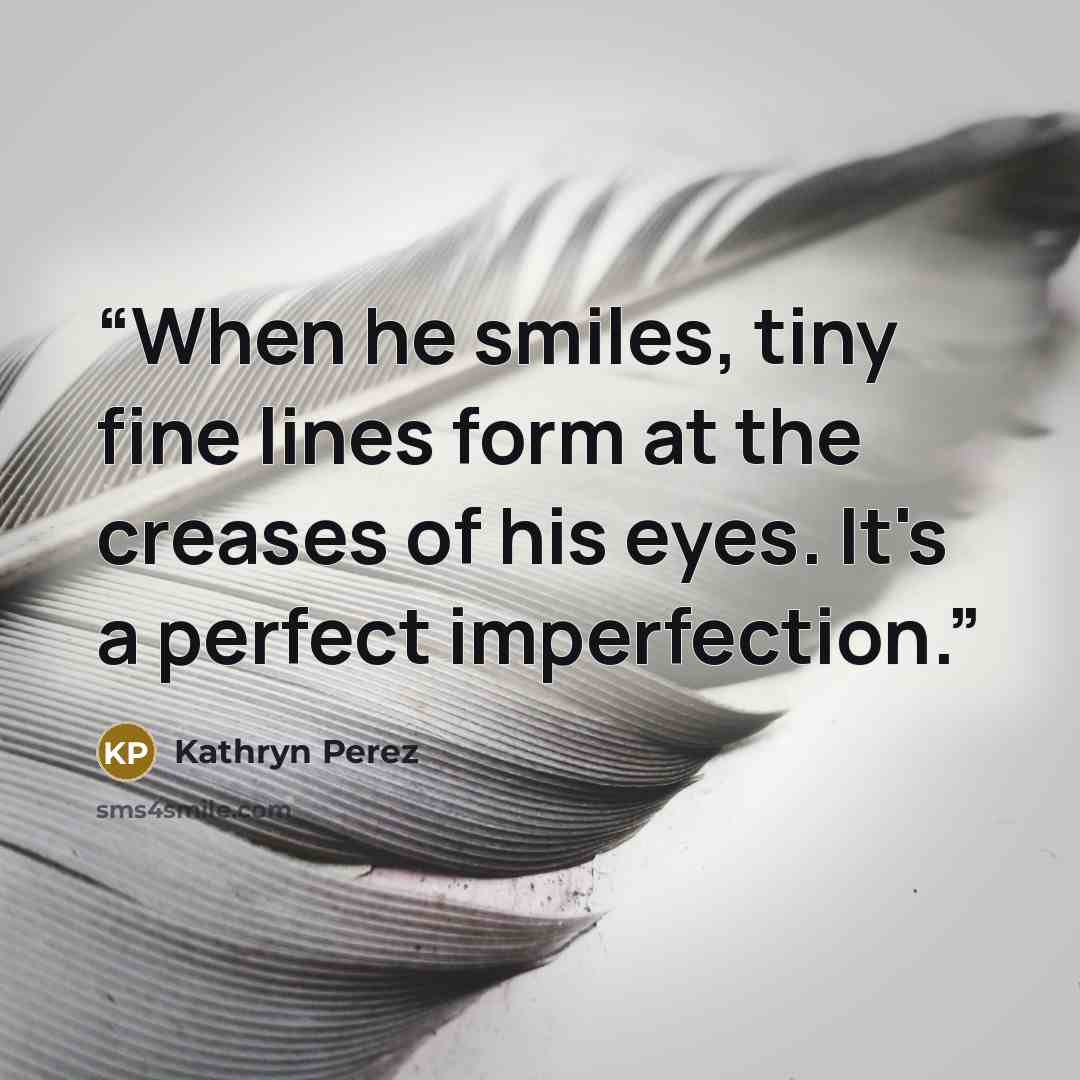 “When he smiles, tiny fine lines form at the creases of his eyes. It's a perfect imperfection.” quote by Kathryn Perez