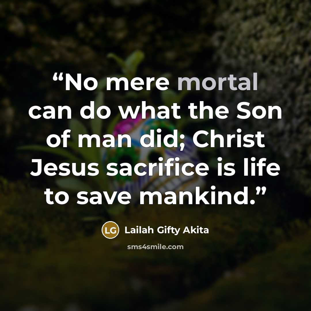 “No mere mortal can do what the Son of man did; Christ Jesus sacrifice is life to save mankind.” quote by Lailah Gifty Akita