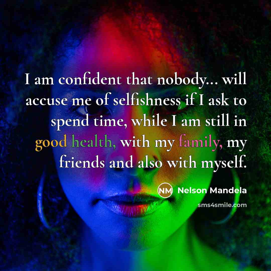 “I am confident that nobody... will accuse me of selfishness if I ask to spend time, while I am still in good health, with my family, my friends and also with myself.” quote by Nelson Mandela