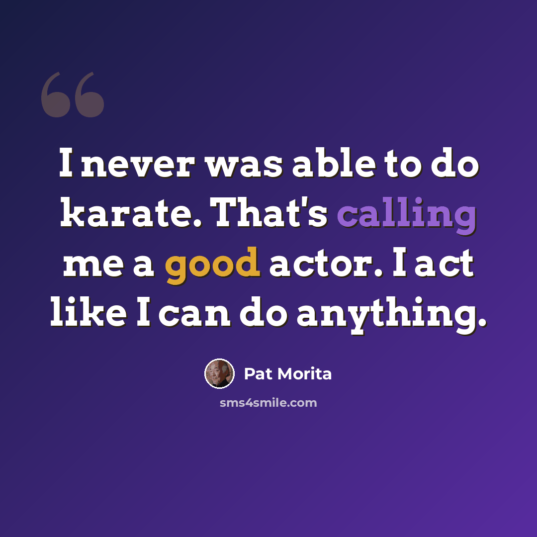 “I never was able to do karate. That's calling me a good actor. I act like I can do anything.” quote by Pat Morita